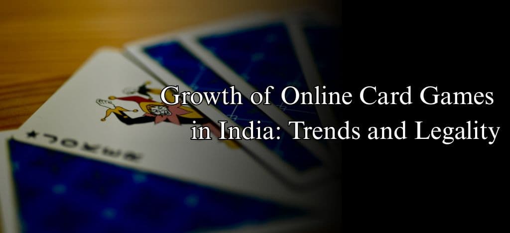 Growth of Online Card Games in India: Trends and Legality